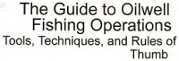 Image of THE GUIDE TO OILWELL FISHING OPERATIONS TOOLS, TECHNIQUES, AND RULES OF THUMB